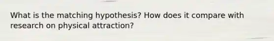 What is the matching hypothesis? How does it compare with research on physical attraction?