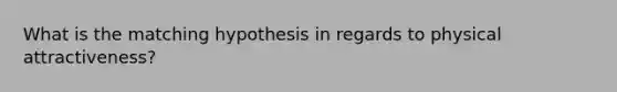 What is the matching hypothesis in regards to physical attractiveness?