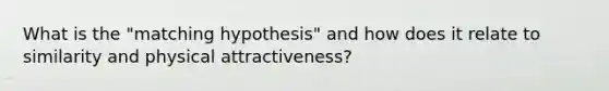 What is the "matching hypothesis" and how does it relate to similarity and physical attractiveness?