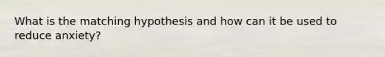 What is the matching hypothesis and how can it be used to reduce anxiety?