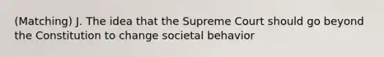 (Matching) J. The idea that the Supreme Court should go beyond the Constitution to change societal behavior