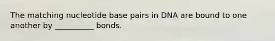 The matching nucleotide base pairs in DNA are bound to one another by __________ bonds.