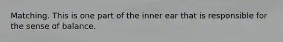 Matching. This is one part of the inner ear that is responsible for the sense of balance.