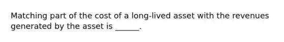 Matching part of the cost of a long-lived asset with the revenues generated by the asset is ______.