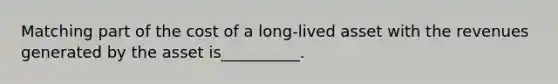Matching part of the cost of a long-lived asset with the revenues generated by the asset is__________.