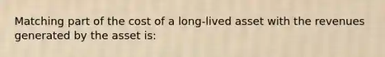Matching part of the cost of a long-lived asset with the revenues generated by the asset is: