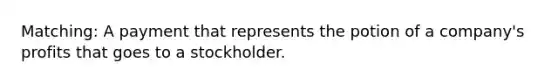 Matching: A payment that represents the potion of a company's profits that goes to a stockholder.