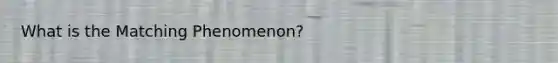 What is the Matching Phenomenon?