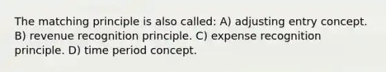 The matching principle is also called: A) adjusting entry concept. B) revenue recognition principle. C) expense recognition principle. D) time period concept.