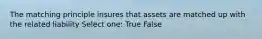 The matching principle insures that assets are matched up with the related liability Select one: True False