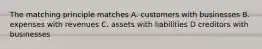 The matching principle matches A. customers with businesses B. expenses with revenues C. assets with liabilities D creditors with businesses