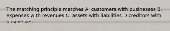 The matching principle matches A. customers with businesses B. expenses with revenues C. assets with liabilities D creditors with businesses