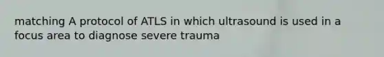 matching A protocol of ATLS in which ultrasound is used in a focus area to diagnose severe trauma