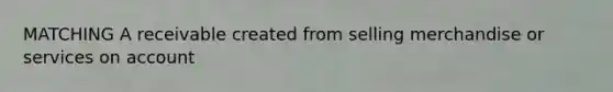 MATCHING A receivable created from selling merchandise or services on account