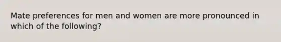 Mate preferences for men and women are more pronounced in which of the following?