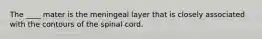 The ____ mater is the meningeal layer that is closely associated with the contours of the spinal cord.