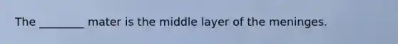 The ________ mater is the middle layer of the meninges.