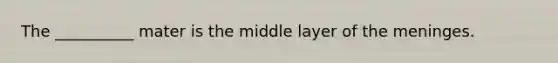 The __________ mater is the middle layer of the meninges.