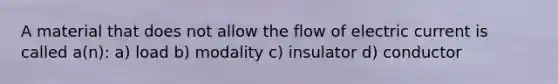 A material that does not allow the flow of electric current is called a(n): a) load b) modality c) insulator d) conductor