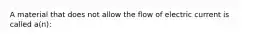 A material that does not allow the flow of electric current is called a(n):