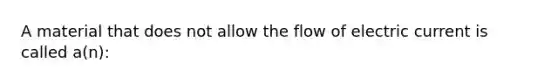 A material that does not allow the flow of electric current is called a(n):