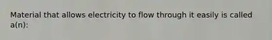 Material that allows electricity to flow through it easily is called a(n):