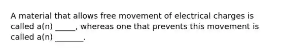 A material that allows free movement of electrical charges is called a(n) _____, whereas one that prevents this movement is called a(n) _______.