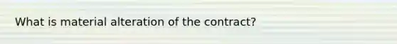 What is material alteration of the contract?