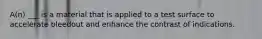 A(n) ___ is a material that is applied to a test surface to accelerate bleedout and enhance the contrast of indications.