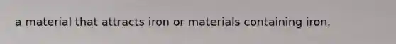 a material that attracts iron or materials containing iron.