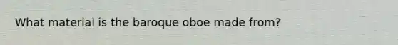 What material is the baroque oboe made from?