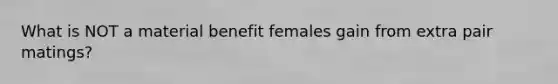 What is NOT a material benefit females gain from extra pair matings?