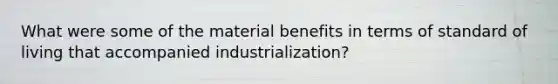 What were some of the material benefits in terms of standard of living that accompanied industrialization?