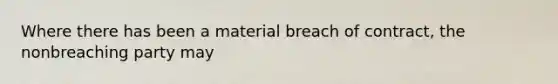 Where there has been a material breach of contract, the nonbreaching party may