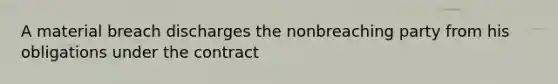 A material breach discharges the nonbreaching party from his obligations under the contract