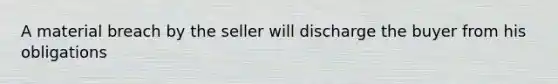 A material breach by the seller will discharge the buyer from his obligations