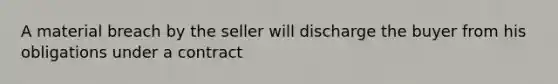 A material breach by the seller will discharge the buyer from his obligations under a contract