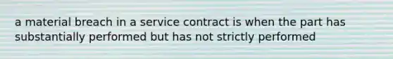 a material breach in a service contract is when the part has substantially performed but has not strictly performed