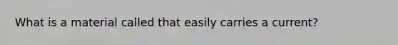 What is a material called that easily carries a current?