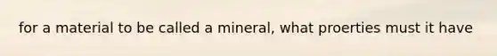 for a material to be called a mineral, what proerties must it have