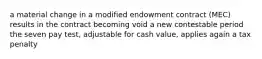 a material change in a modified endowment contract (MEC) results in the contract becoming void a new contestable period the seven pay test, adjustable for cash value, applies again a tax penalty