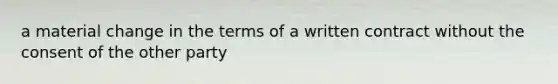 a material change in the terms of a written contract without the consent of the other party