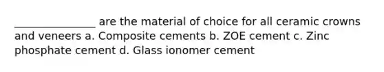 _______________ are the material of choice for all ceramic crowns and veneers a. Composite cements b. ZOE cement c. Zinc phosphate cement d. Glass ionomer cement