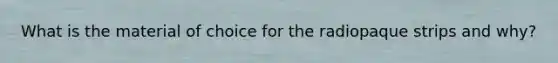 What is the material of choice for the radiopaque strips and why?