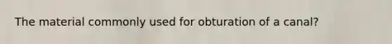 The material commonly used for obturation of a canal?