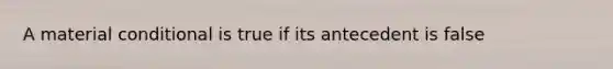 A material conditional is true if its antecedent is false