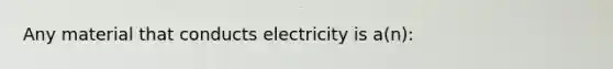 Any material that conducts electricity is a(n):