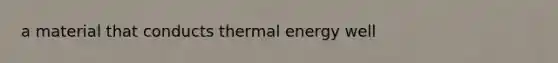 a material that conducts thermal energy well