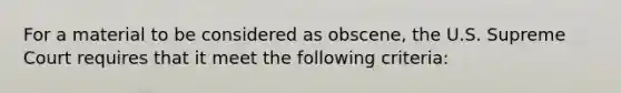 For a material to be considered as obscene, the U.S. Supreme Court requires that it meet the following criteria: