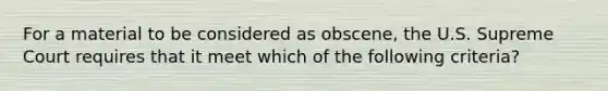 For a material to be considered as obscene, the U.S. Supreme Court requires that it meet which of the following criteria?